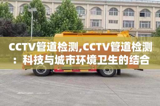 CCTV管道檢測,CCTV管道檢測：科技與城市環境衛生的結合