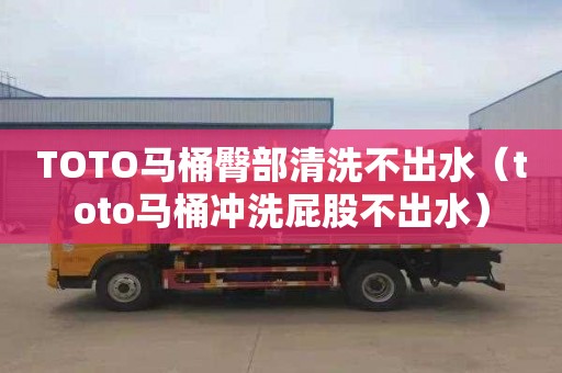 TOTO馬桶臀部清洗不出水（toto馬桶沖洗屁股不出水）