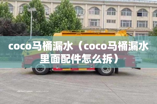 coco馬桶漏水（coco馬桶漏水里面配件怎么拆）