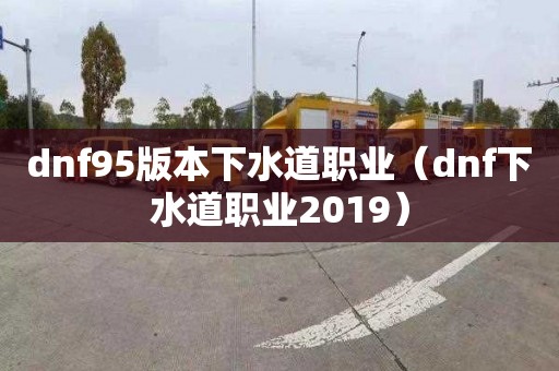 dnf95版本下水道職業(yè)（dnf下水道職業(yè)2019）