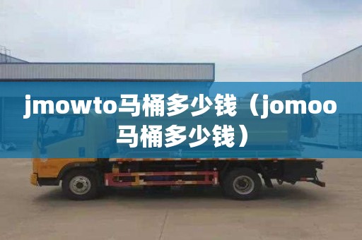 jmowto馬桶多少錢（jomoo馬桶多少錢）