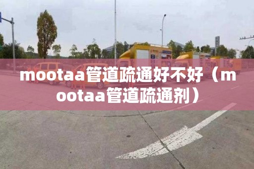 mootaa管道疏通好不好（mootaa管道疏通劑）