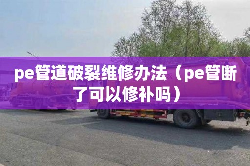 pe管道破裂維修辦法（pe管斷了可以修補(bǔ)嗎）