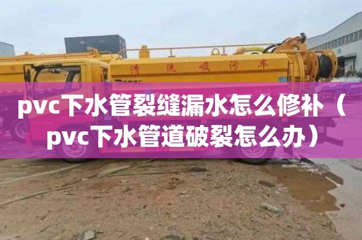 pvc下水管裂縫漏水怎么修補（pvc下水管道破裂怎么辦）