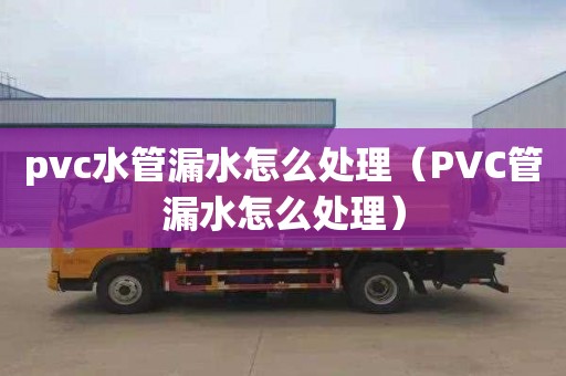 pvc水管漏水怎么處理（PVC管漏水怎么處理）