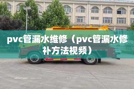 pvc管漏水維修（pvc管漏水修補方法視頻）