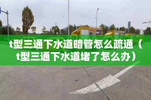 t型三通下水道暗管怎么疏通（t型三通下水道堵了怎么辦）