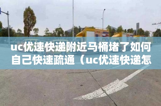 uc優速快遞附近馬桶堵了如何自己快速疏通（uc優速快遞怎么樣）