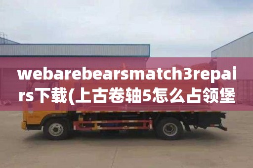 webarebearsmatch3repairs下載(上古卷軸5怎么占領(lǐng)堡壘)